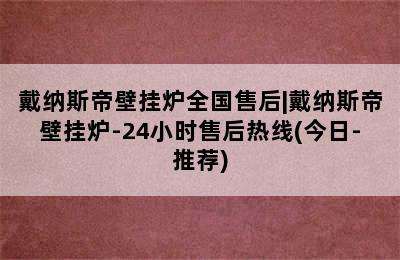 戴纳斯帝壁挂炉全国售后|戴纳斯帝壁挂炉-24小时售后热线(今日-推荐)